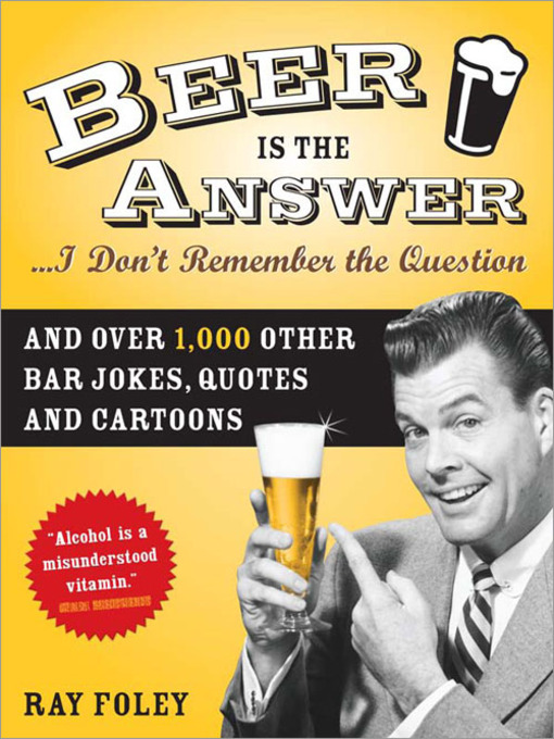Title details for Beer is the Answer...I Don't Remember the Question by Ray Foley - Available
